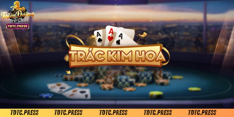 Mẹo chơi bài trác kim hoa luôn dành chiến thắng